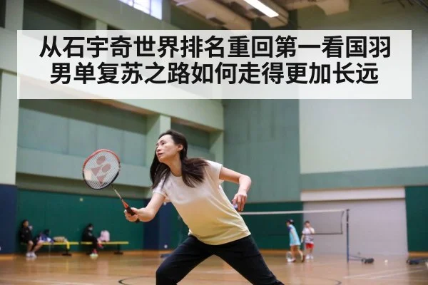 从石宇奇世界排名重回第一看国羽男单复苏之路如何走得更加长远