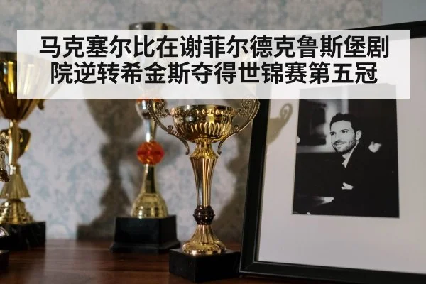 马克塞尔比在谢菲尔德克鲁斯堡剧院逆转希金斯夺得世锦赛第五冠