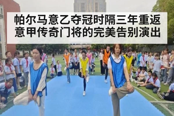 帕尔马意乙夺冠时隔三年重返意甲传奇门将的完美告别演出