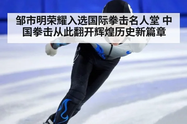 邹市明荣耀入选国际拳击名人堂 中国拳击从此翻开辉煌历史新篇章