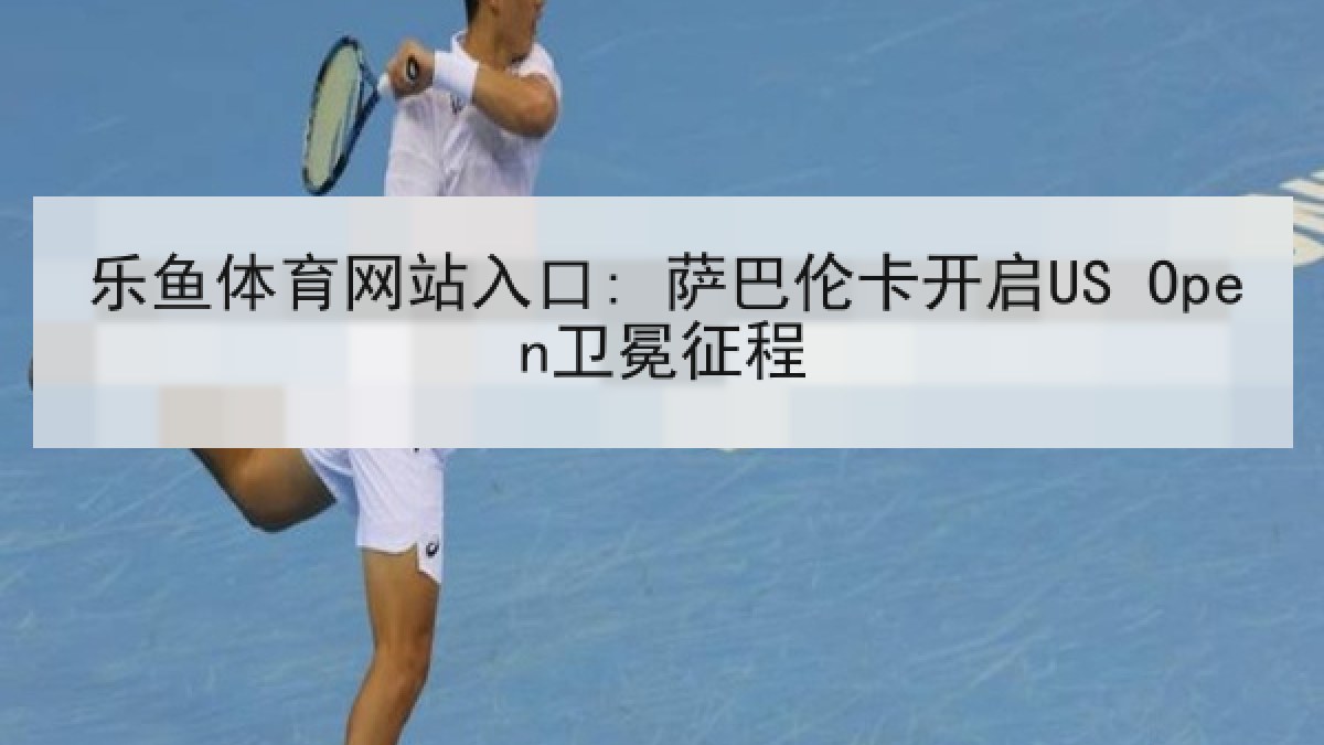 乐鱼体育网站入口: 萨巴伦卡开启US Open卫冕征程