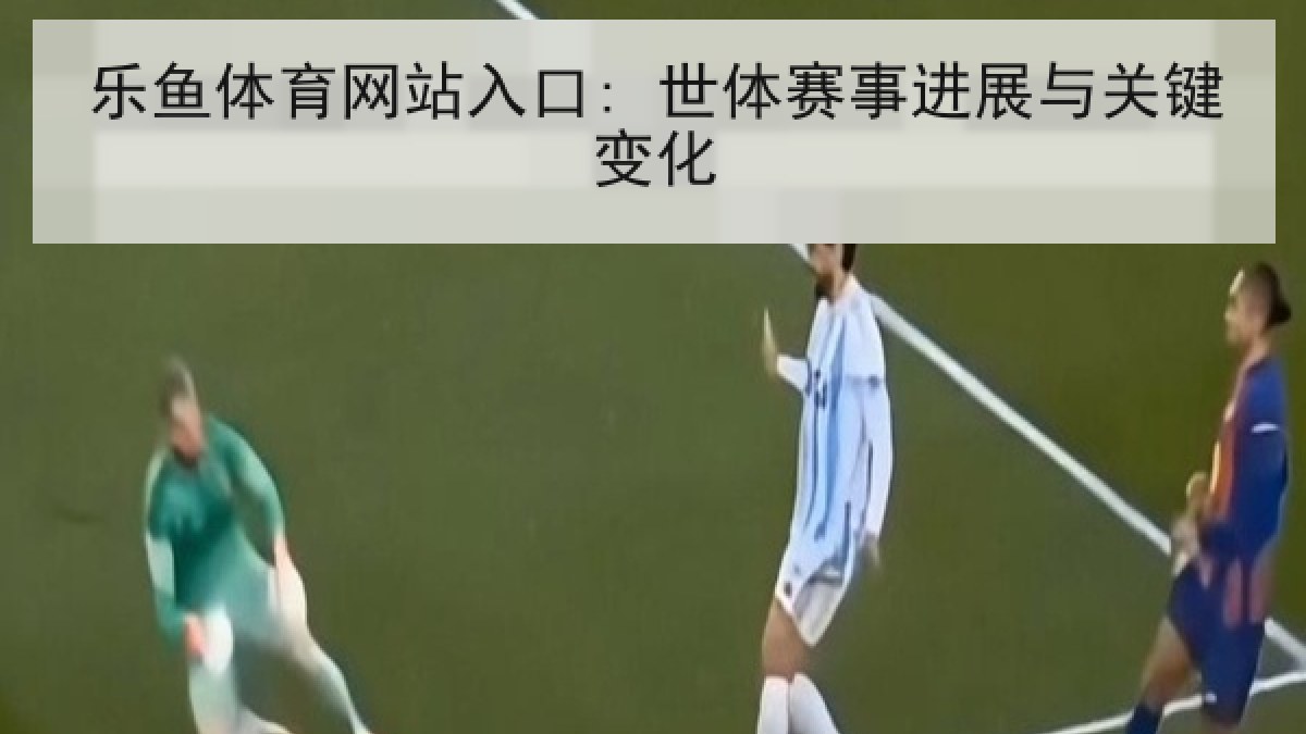 乐鱼体育网站入口: 世体赛事进展与关键变化